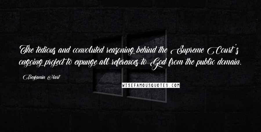 Benjamin Hart quotes: The tedious and convoluted reasoning behind the Supreme Court's ongoing project to expunge all references to God from the public domain.