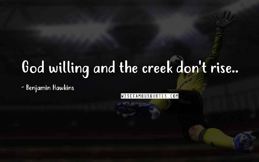 Benjamin Hawkins quotes: God willing and the creek don't rise..