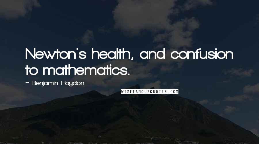 Benjamin Haydon quotes: Newton's health, and confusion to mathematics.