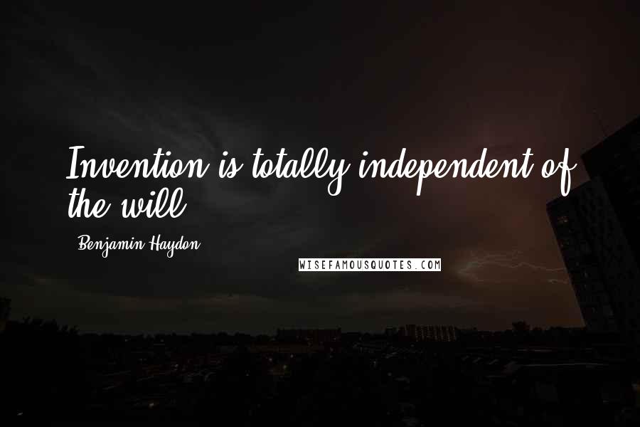 Benjamin Haydon quotes: Invention is totally independent of the will.