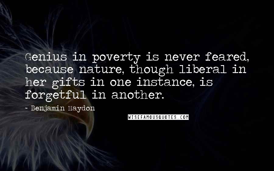 Benjamin Haydon quotes: Genius in poverty is never feared, because nature, though liberal in her gifts in one instance, is forgetful in another. Benjamin Haydon quotes: Genius in poverty is never feared, because nature, though liberal in her gifts in one instance, is forgetful in another.