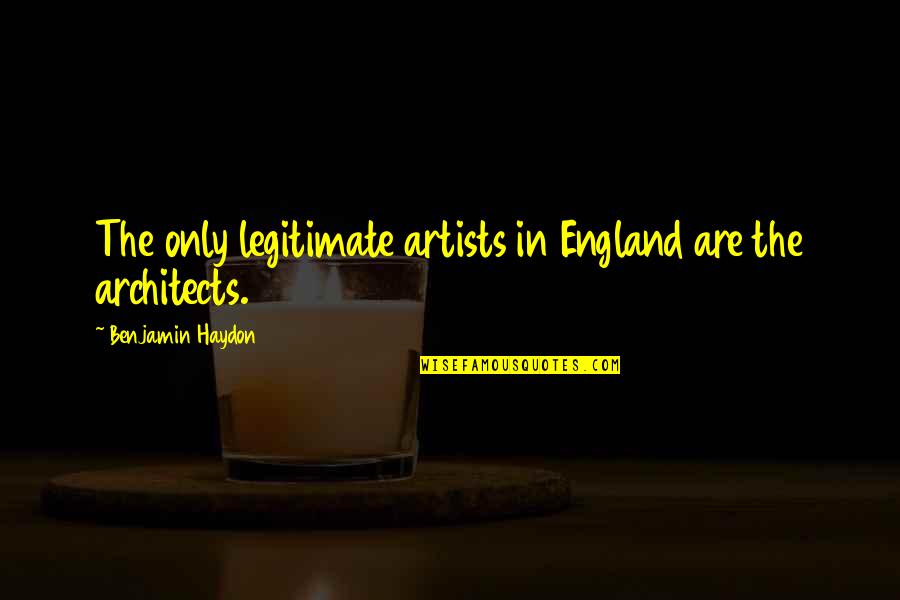 Benjamin Haydon Quotes By Benjamin Haydon: The only legitimate artists in England are the