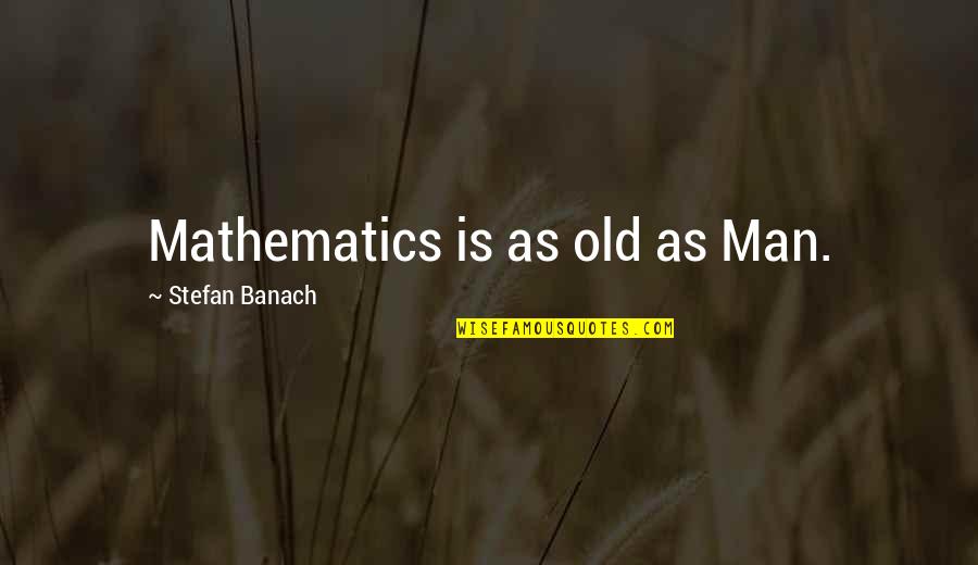 Benjamin Hoff Animal Quotes By Stefan Banach: Mathematics is as old as Man.