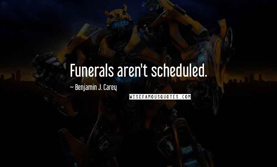 Benjamin J. Carey quotes: Funerals aren't scheduled.