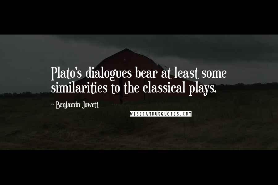 Benjamin Jowett quotes: Plato's dialogues bear at least some similarities to the classical plays.