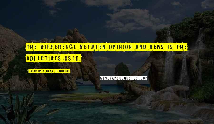 Benjamin Kane Ethridge quotes: The difference between Opinion and News is the adjectives used.