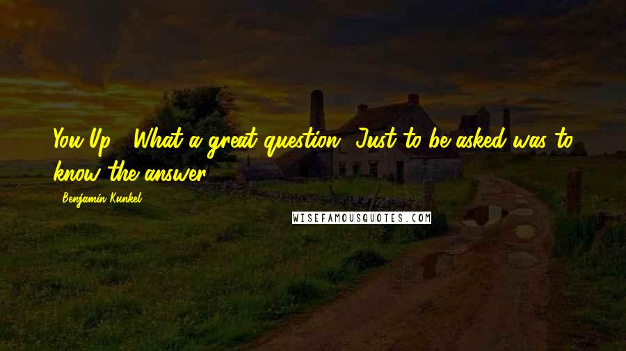 Benjamin Kunkel quotes: You Up?' What a great question! Just to be asked was to know the answer.