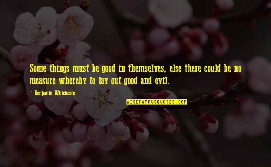 Benjamin Lay Quotes By Benjamin Whichcote: Some things must be good in themselves, else