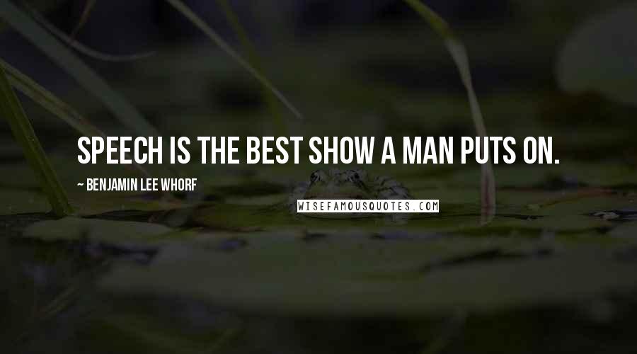 Benjamin Lee Whorf quotes: Speech is the best show a man puts on.