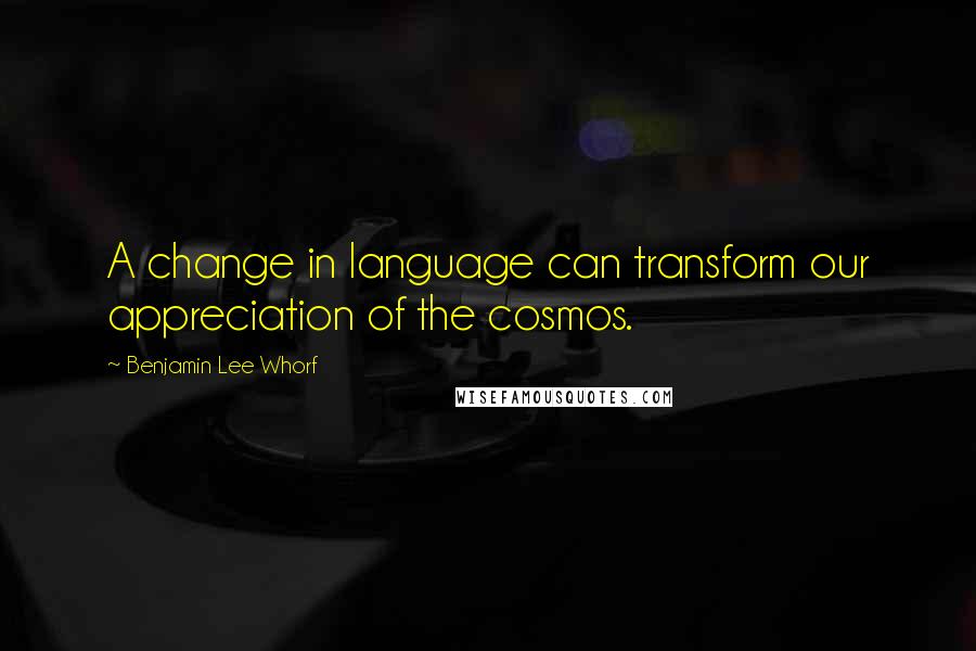 Benjamin Lee Whorf quotes: A change in language can transform our appreciation of the cosmos.