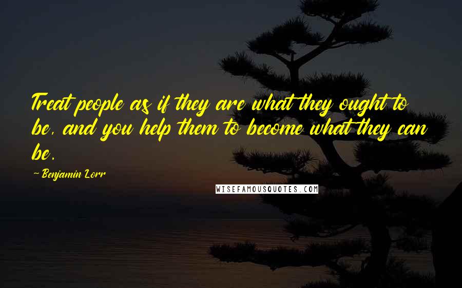 Benjamin Lorr quotes: Treat people as if they are what they ought to be, and you help them to become what they can be.