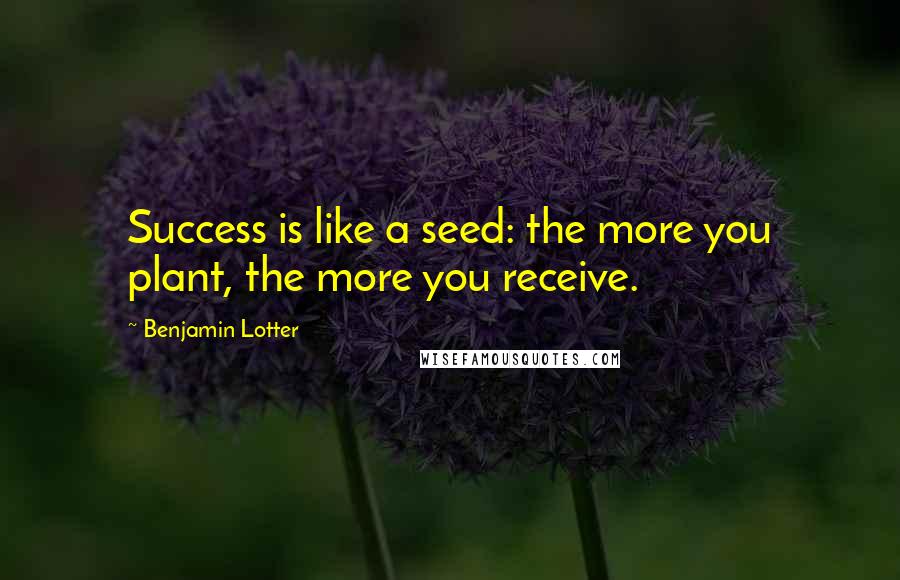 Benjamin Lotter quotes: Success is like a seed: the more you plant, the more you receive.