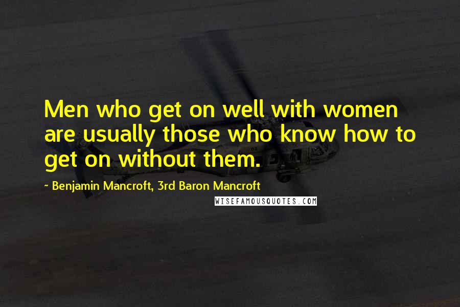 Benjamin Mancroft, 3rd Baron Mancroft quotes: Men who get on well with women are usually those who know how to get on without them.