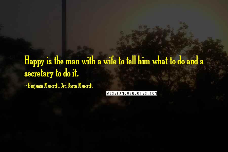 Benjamin Mancroft, 3rd Baron Mancroft quotes: Happy is the man with a wife to tell him what to do and a secretary to do it.