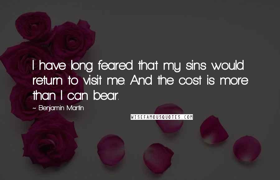 Benjamin Martin quotes: I have long feared that my sins would return to visit me. And the cost is more than I can bear.