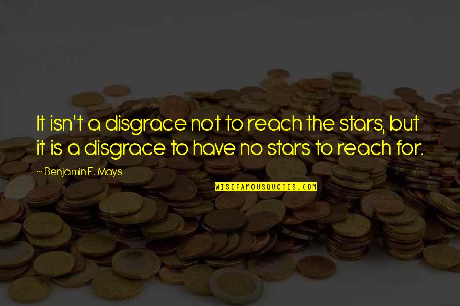 Benjamin Mays Quotes By Benjamin E. Mays: It isn't a disgrace not to reach the