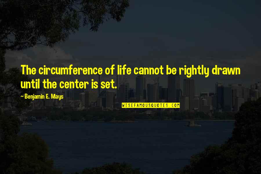 Benjamin Mays Quotes By Benjamin E. Mays: The circumference of life cannot be rightly drawn