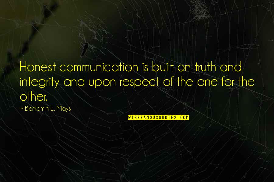 Benjamin Mays Quotes By Benjamin E. Mays: Honest communication is built on truth and integrity