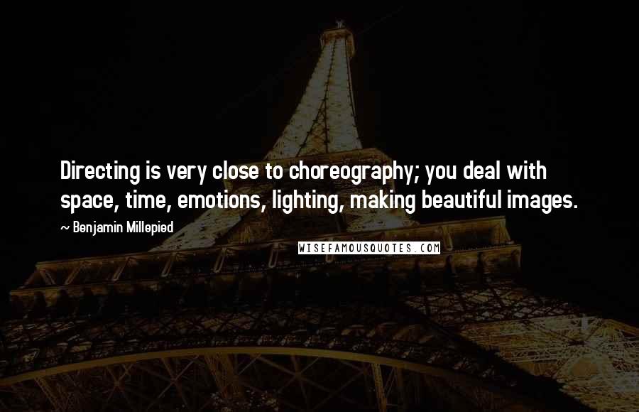 Benjamin Millepied quotes: Directing is very close to choreography; you deal with space, time, emotions, lighting, making beautiful images.