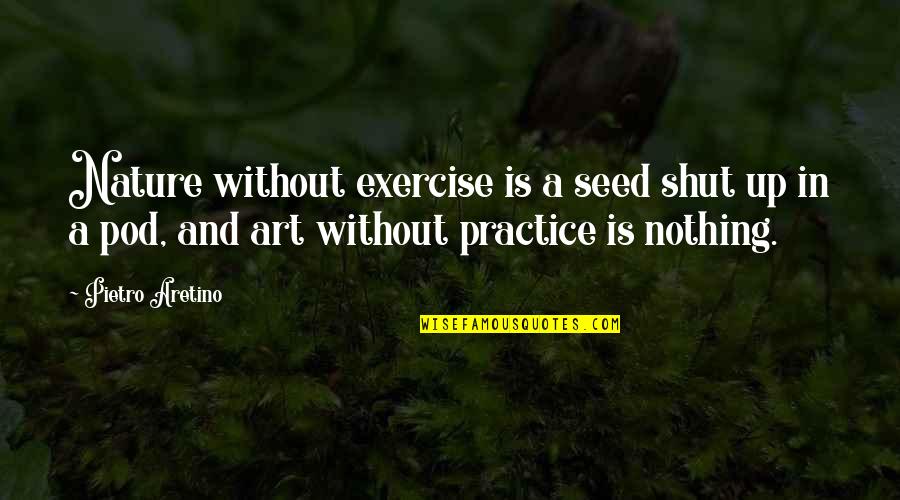 Benjamin Mkapa Hospital Quotes By Pietro Aretino: Nature without exercise is a seed shut up