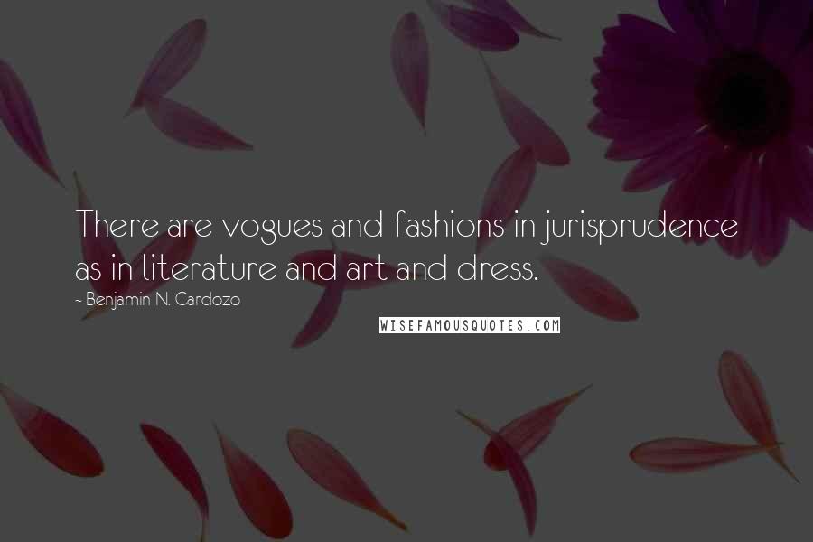 Benjamin N. Cardozo quotes: There are vogues and fashions in jurisprudence as in literature and art and dress.