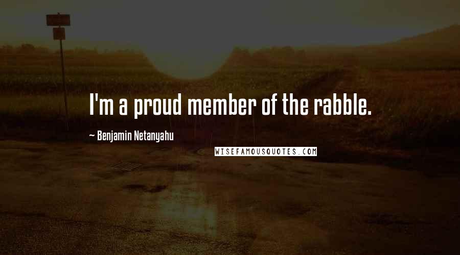 Benjamin Netanyahu quotes: I'm a proud member of the rabble.