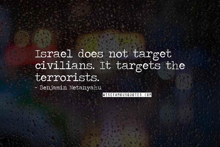 Benjamin Netanyahu quotes: Israel does not target civilians. It targets the terrorists.