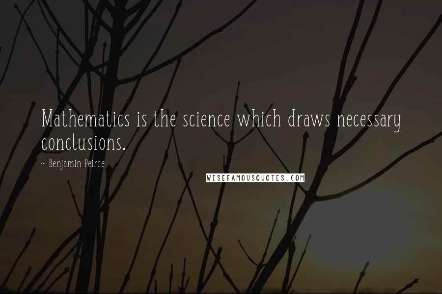 Benjamin Peirce quotes: Mathematics is the science which draws necessary conclusions.