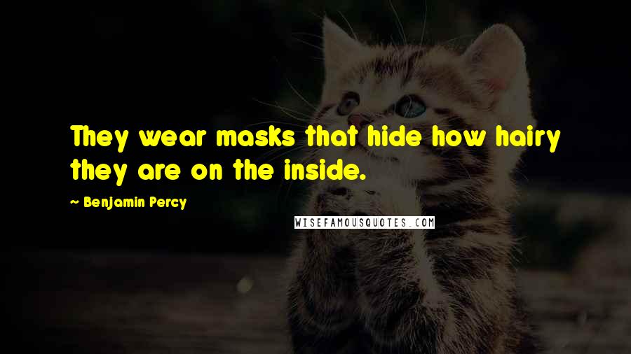 Benjamin Percy quotes: They wear masks that hide how hairy they are on the inside.