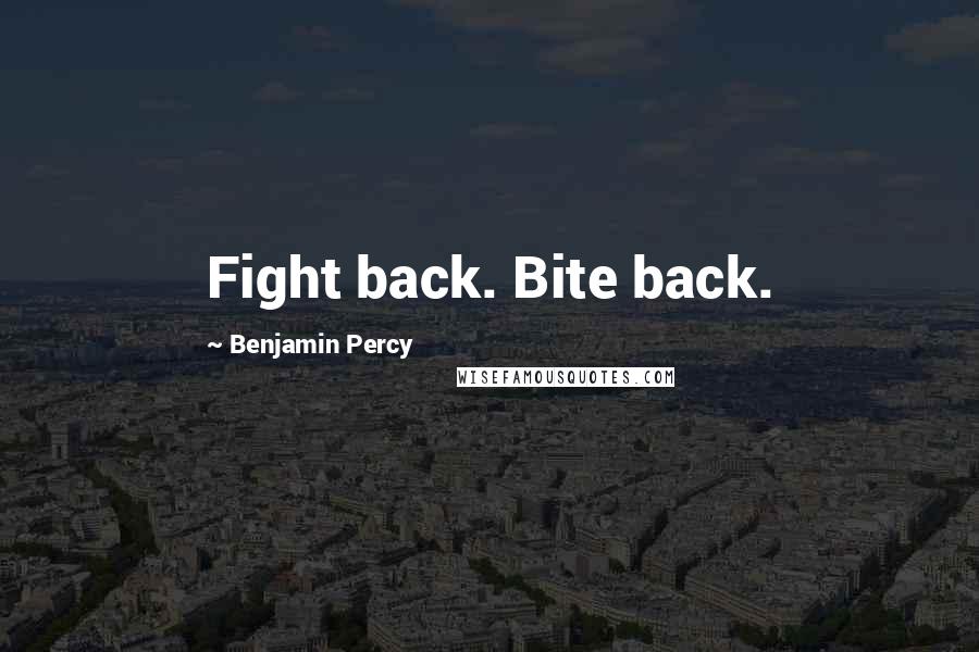 Benjamin Percy quotes: Fight back. Bite back.