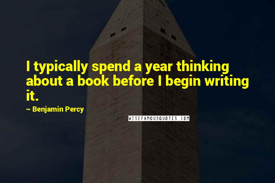 Benjamin Percy quotes: I typically spend a year thinking about a book before I begin writing it.