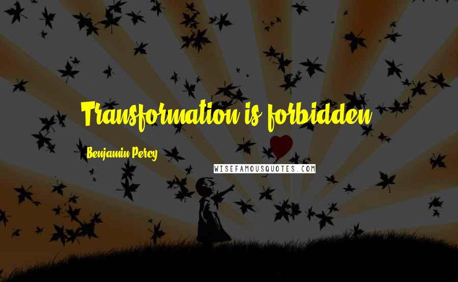 Benjamin Percy quotes: Transformation is forbidden.