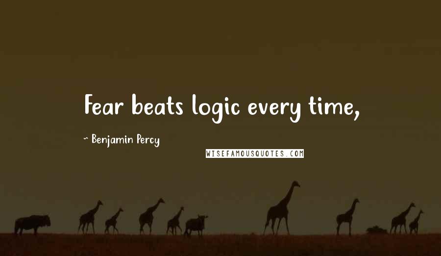 Benjamin Percy quotes: Fear beats logic every time,