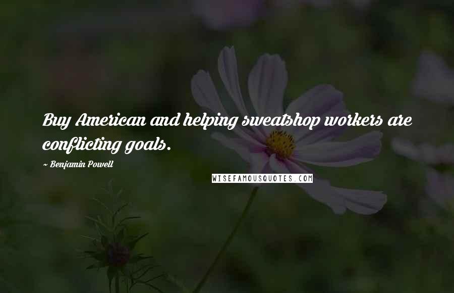 Benjamin Powell quotes: Buy American and helping sweatshop workers are conflicting goals.