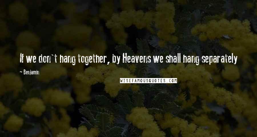 Benjamin quotes: If we don't hang together, by Heavens we shall hang separately