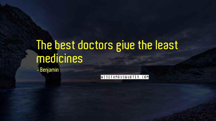 Benjamin quotes: The best doctors give the least medicines