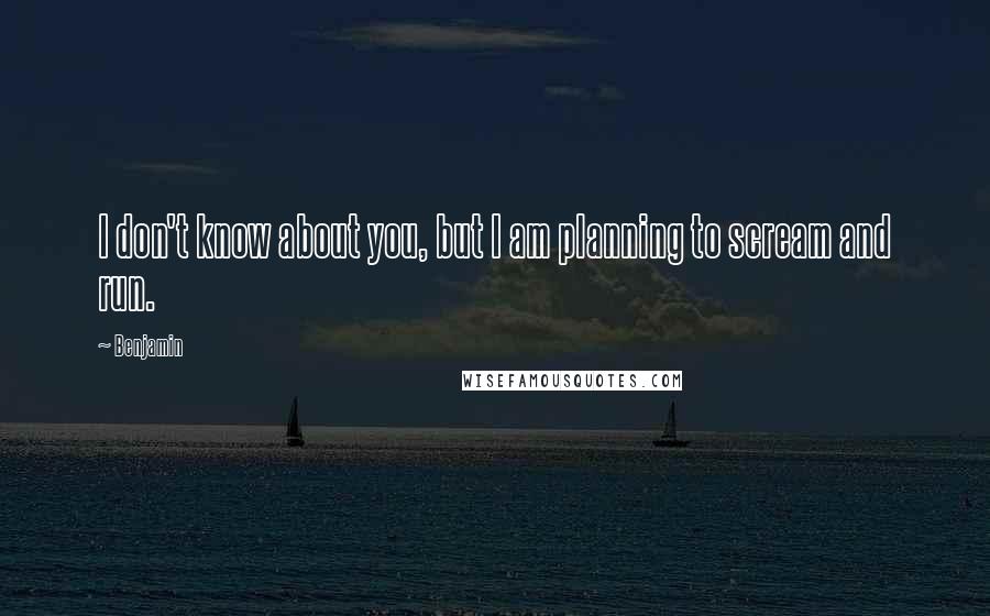 Benjamin quotes: I don't know about you, but I am planning to scream and run.