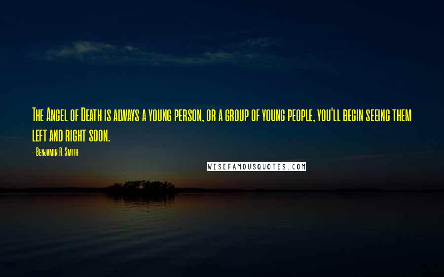 Benjamin R. Smith quotes: The Angel of Death is always a young person, or a group of young people, you'll begin seeing them left and right soon.