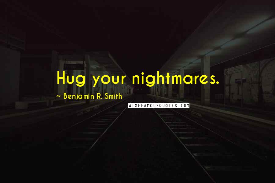 Benjamin R. Smith quotes: Hug your nightmares.