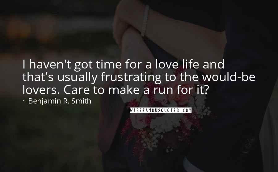 Benjamin R. Smith quotes: I haven't got time for a love life and that's usually frustrating to the would-be lovers. Care to make a run for it?