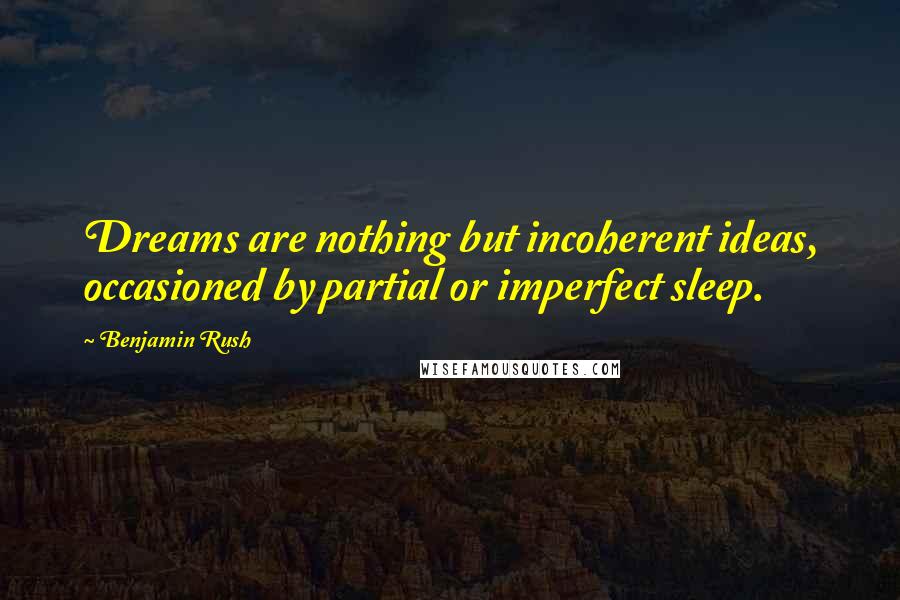 Benjamin Rush quotes: Dreams are nothing but incoherent ideas, occasioned by partial or imperfect sleep.