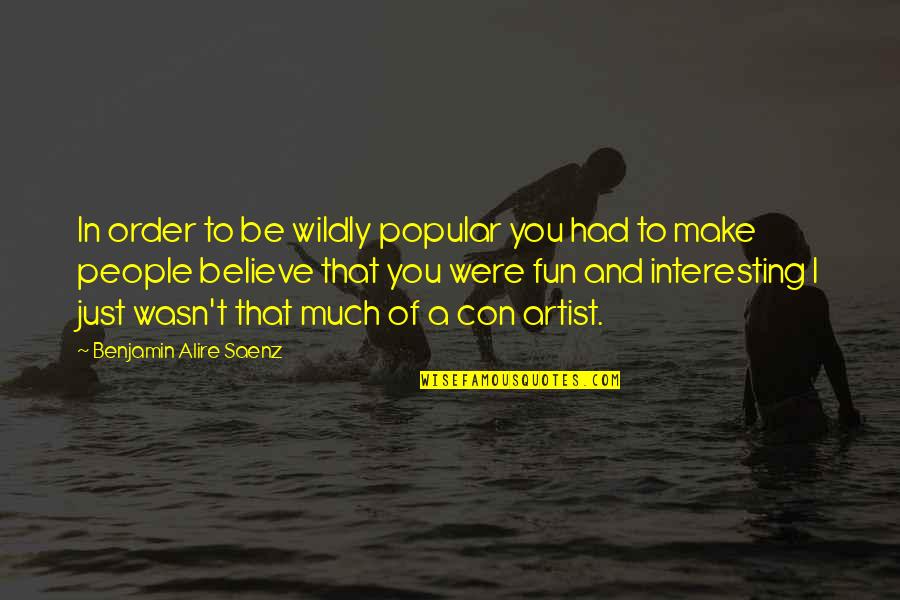 Benjamin Saenz Quotes By Benjamin Alire Saenz: In order to be wildly popular you had