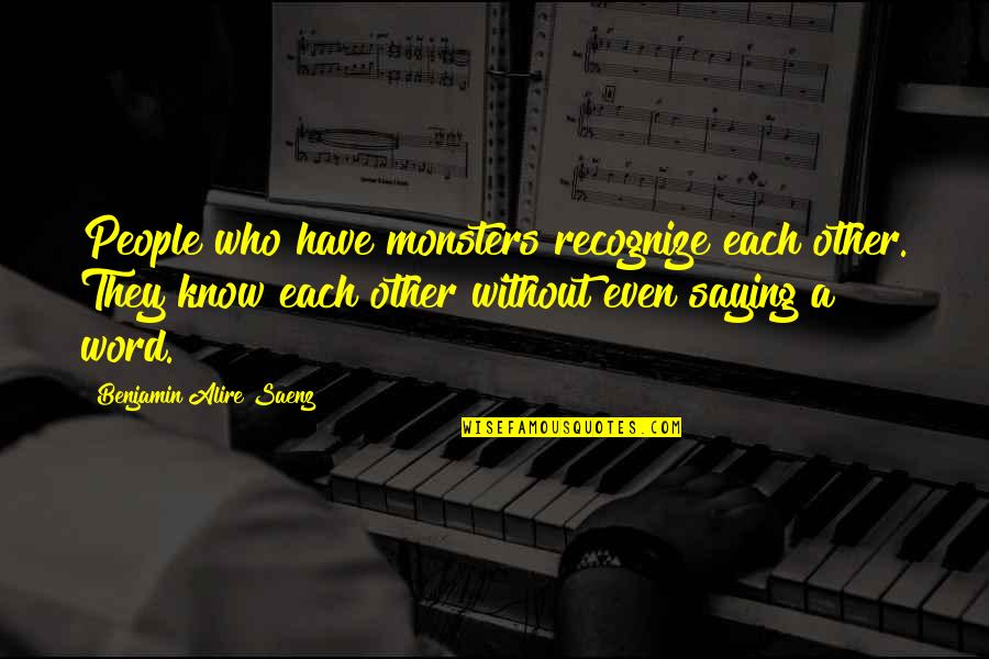 Benjamin Saenz Quotes By Benjamin Alire Saenz: People who have monsters recognize each other. They