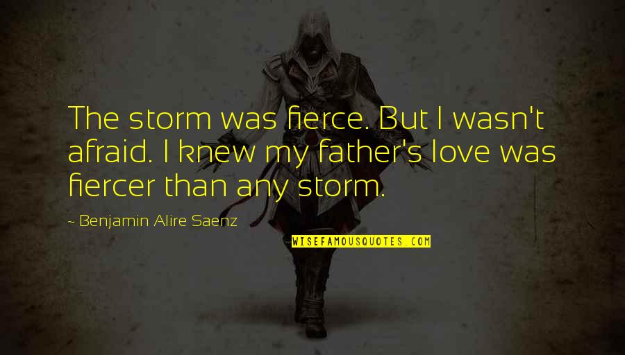 Benjamin Saenz Quotes By Benjamin Alire Saenz: The storm was fierce. But I wasn't afraid.