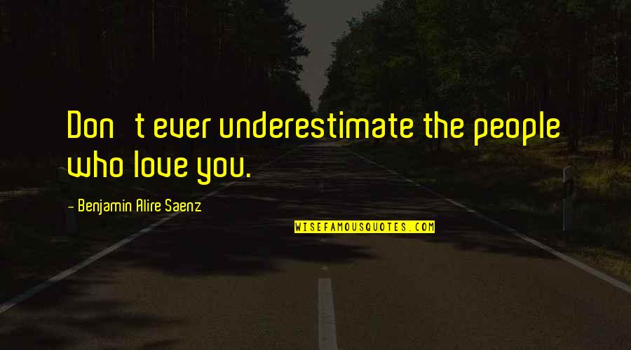 Benjamin Saenz Quotes By Benjamin Alire Saenz: Don't ever underestimate the people who love you.