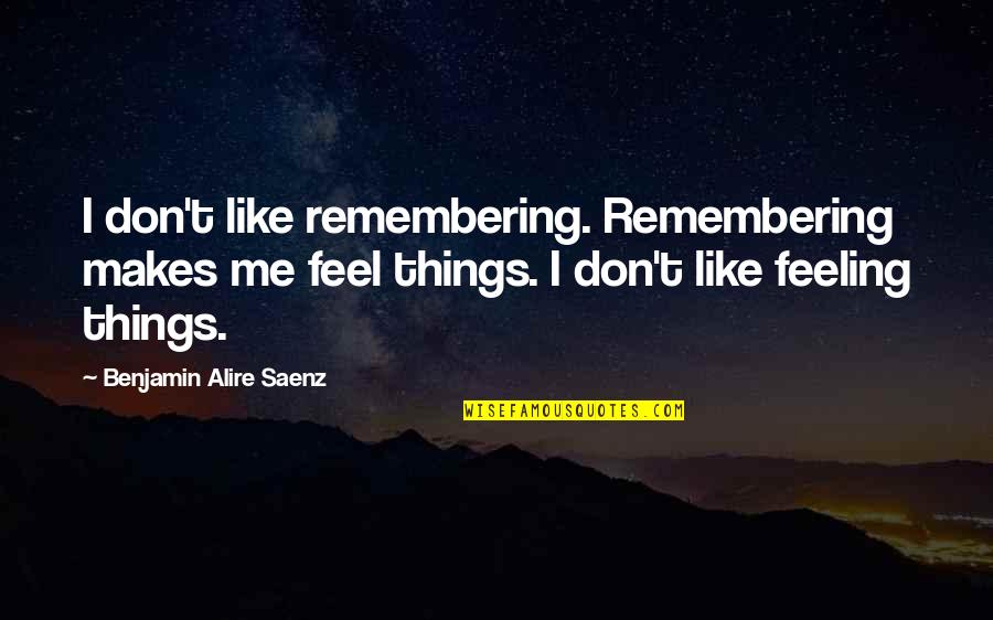 Benjamin Saenz Quotes By Benjamin Alire Saenz: I don't like remembering. Remembering makes me feel