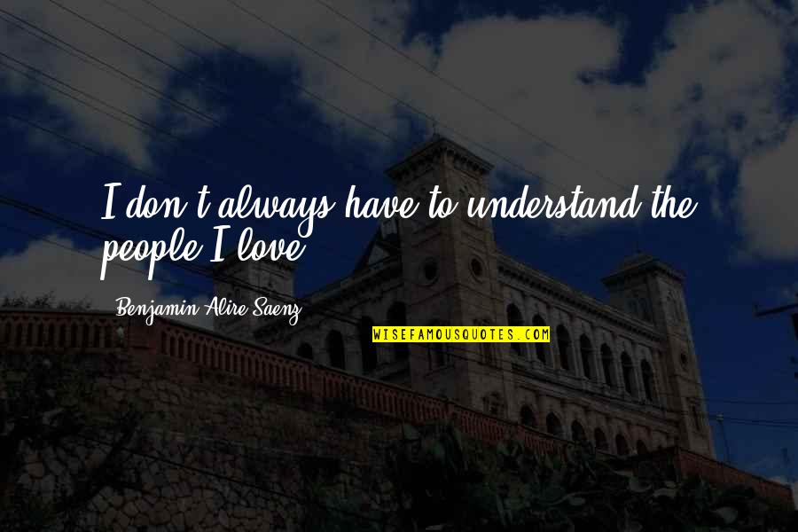 Benjamin Saenz Quotes By Benjamin Alire Saenz: I don't always have to understand the people