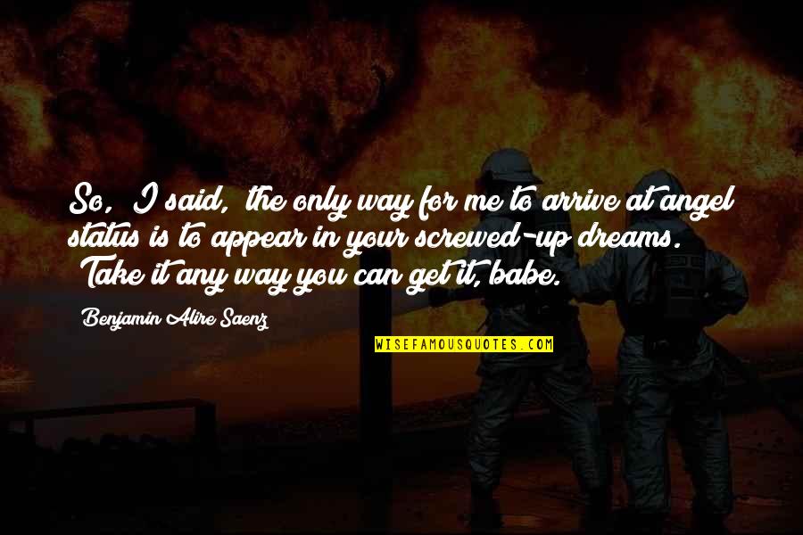 Benjamin Saenz Quotes By Benjamin Alire Saenz: So," I said, "the only way for me