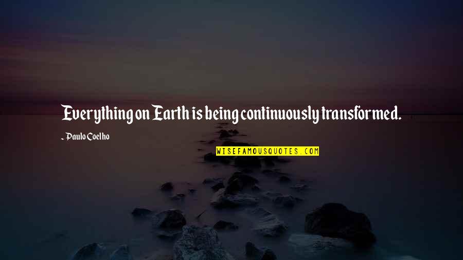 Benjamin Samuel Bloom Quotes By Paulo Coelho: Everything on Earth is being continuously transformed.
