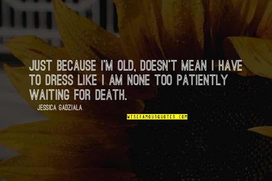 Benjamin Sheares Quotes By Jessica Gadziala: Just because I'm old, doesn't mean I have Benjamin Sheares Quotes By Jessica Gadziala: Just because I'm old, doesn't mean I have